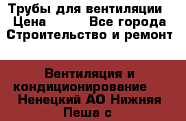 Трубы для вентиляции › Цена ­ 473 - Все города Строительство и ремонт » Вентиляция и кондиционирование   . Ненецкий АО,Нижняя Пеша с.